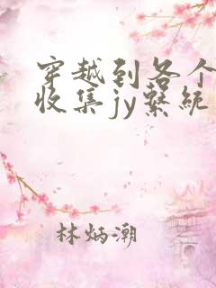 穿越到各个世界收集jy系统