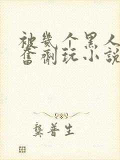 被几个黑人下兴奋剂玩小说