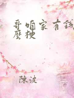 哥咱家有钱了什么梗