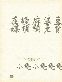 在线麻婆豆腐传媒视频免费