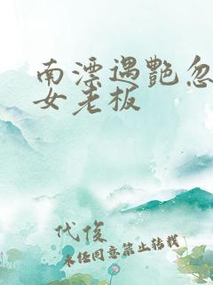 南漂遇艳忽悠美女老板