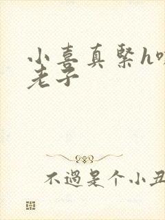 小喜真紧h嘶爽老子