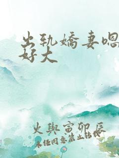 出轨娇妻嗯嗯奶好大