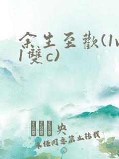 余生至欢(1v1双c)