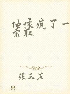 他像疯了一样的索取