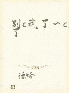 别c我了～c烂了