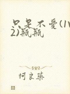 只是不爱(1V2)瓶瓶