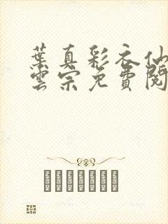 叶真彩衣仙子齐云宗免费阅读无弹窗