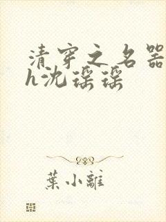 清穿之名器尤物h沈瑶瑶