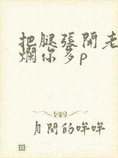 把腿张开老子臊烂你多p