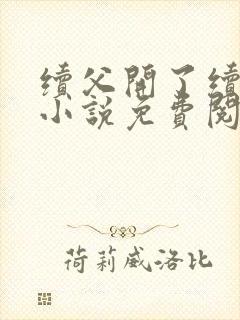 续父开了续女包小说免费阅读笔趣阁