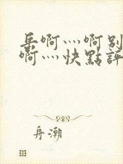 岳啊灬啊别停灬啊灬快点评价