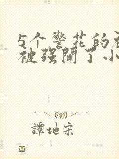 5个警花的初苞被强开了小说