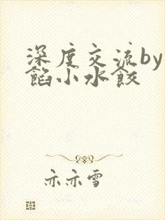 深度交流by肉馅小水饺
