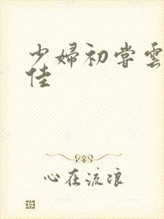 少妇初尝云雨柔佳