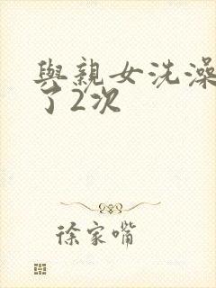 与亲女洗澡时伦了2次