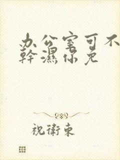 办公室可不可以干湿你免