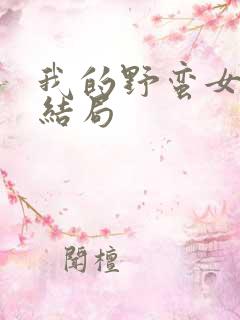 我的野蛮女上司结局