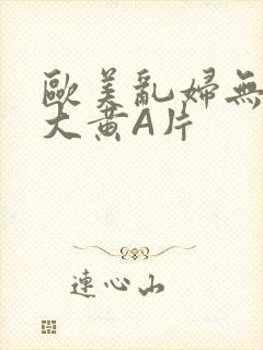 欧美乱妇无乱码大黄A片