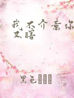 我不介意你又丑又瞎