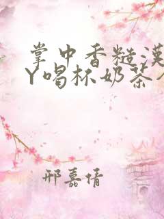 掌中香糙汉HBY喝杯奶茶全文