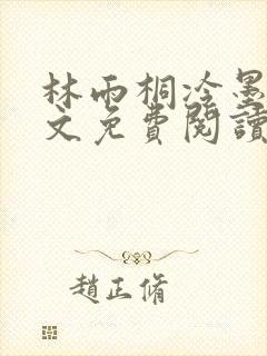 林雨桐冷墨寒全文免费阅读