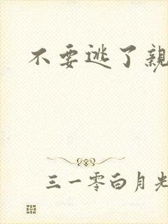 不要逃了亲爱的