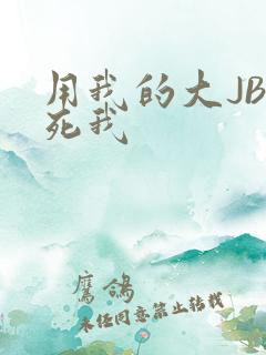 用我的大JBC死我