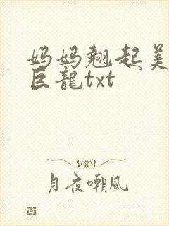 妈妈翘起美臂迎巨龙txt