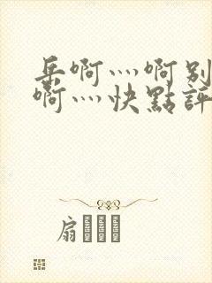 岳啊灬啊别停灬啊灬快点评价