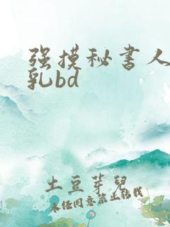 强摸秘书人妻大乳bd