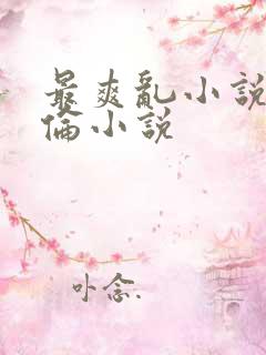 最爽乱小说录目伦小说