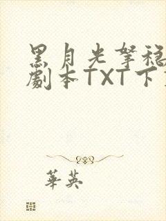 黑月光拿稳BE剧本TXT下载