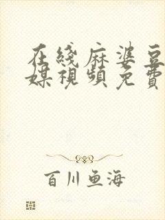 在线麻婆豆腐传媒视频免费