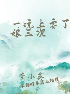 一晚上要了小姑娘三次