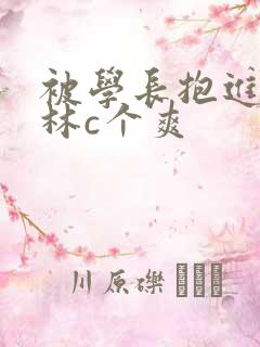 被学长抱进小树林c个爽