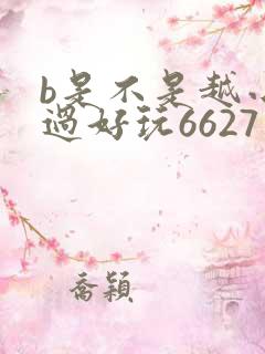 b是不是越小越过好玩6627