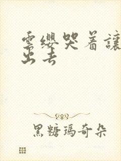 云缨哭着让铠拔出去