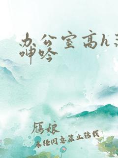 办公室高h荡肉呻吟