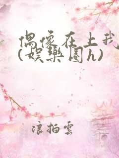 偶像在上我在下(娱乐圈h)