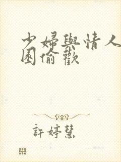 少妇与情人苹果园偷欢