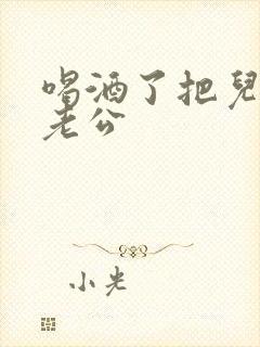 喝酒了把儿子当老公