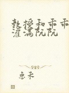 教授和乖乖女h灌满阮阮