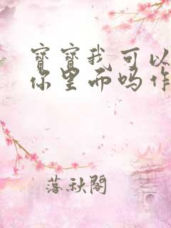 宝宝我可以尿在你里面吗作文