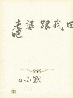 老婆 跟我回家吧