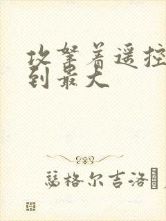 攻拿着遥控器开到最大