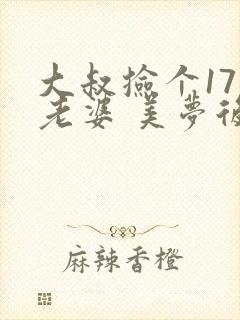 大叔捡个17岁老婆 美梦后却想哭