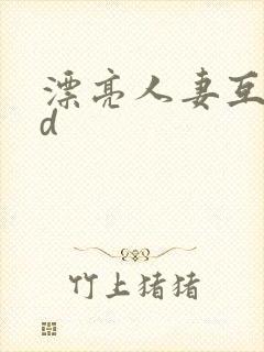 漂亮人妻互换hd