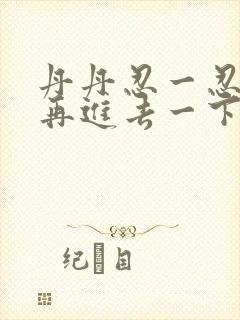 丹丹忍一忍让我再进去一下