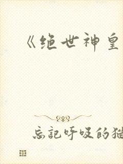 《绝世神皇》